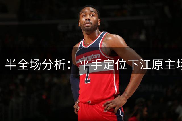 半全场分析：平手定位下江原主场更有韧性，平胜可期，平平需防